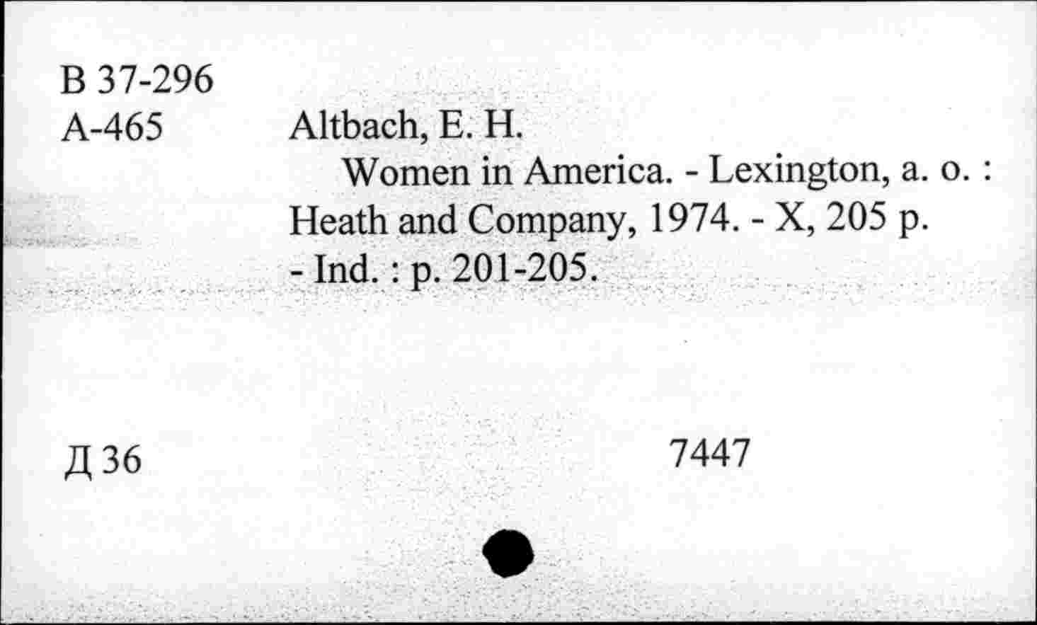 ﻿B 37-296 A-465	Altbach, E. H. Women in America. - Lexington, a. o. :
	Heath and Company, 1974. - X, 205 p.
	- Ind. : p. 201-205.
JJ 36	7447